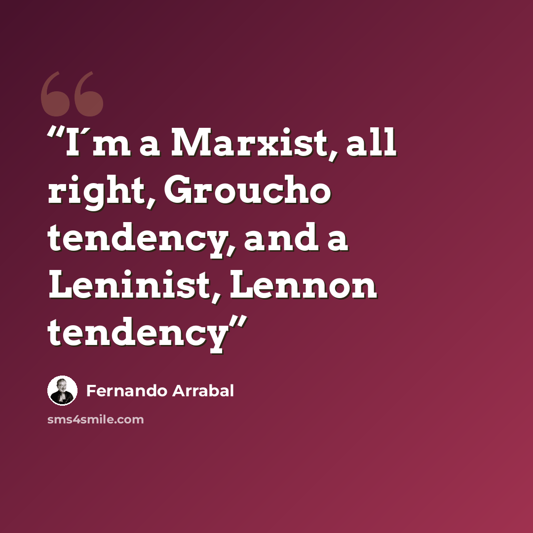 “I´m a Marxist, all right, Groucho tendency, and a Leninist, Lennon tendency” quote by Fernando Arrabal