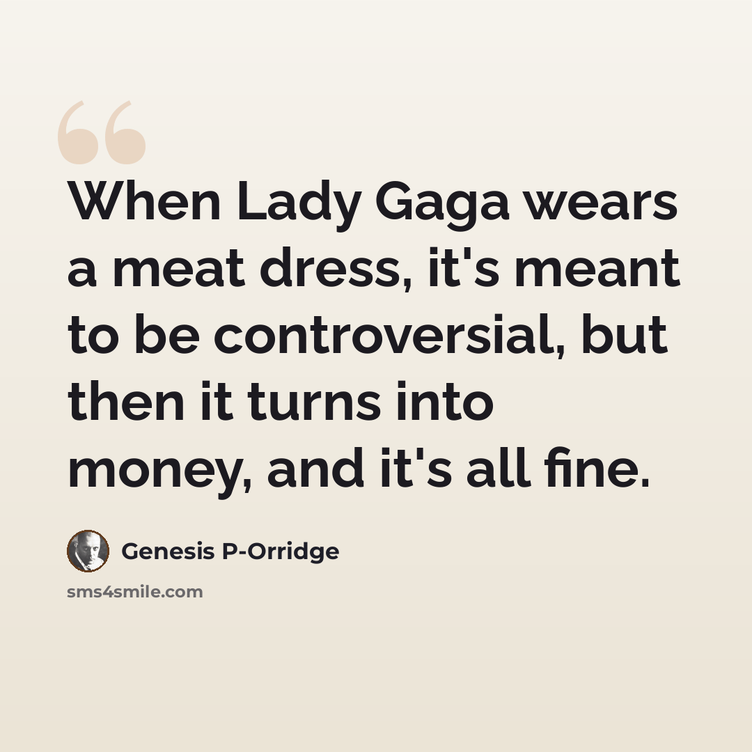 “When Lady Gaga wears a meat dress, it's meant to be controversial, but then it turns into money, and it's all fine.” quote by Genesis P-Orridge