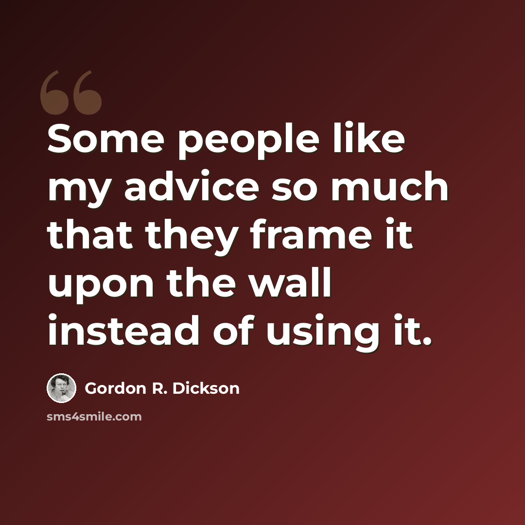 “Some people like my advice so much that they frame it upon the wall instead of using it.” quote by Gordon R. Dickson
