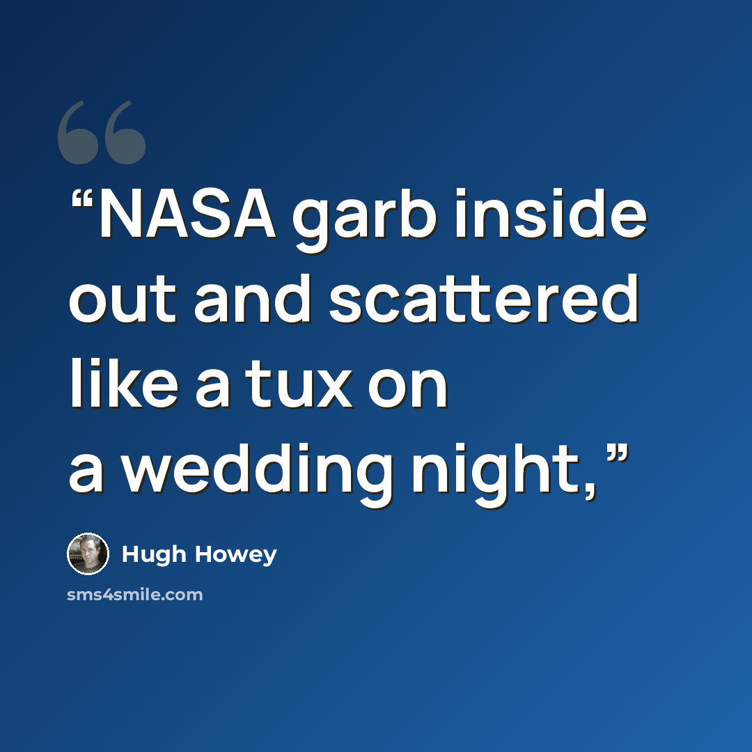 “NASA garb inside out and scattered like a tux on a wedding night,” quote by Hugh Howey