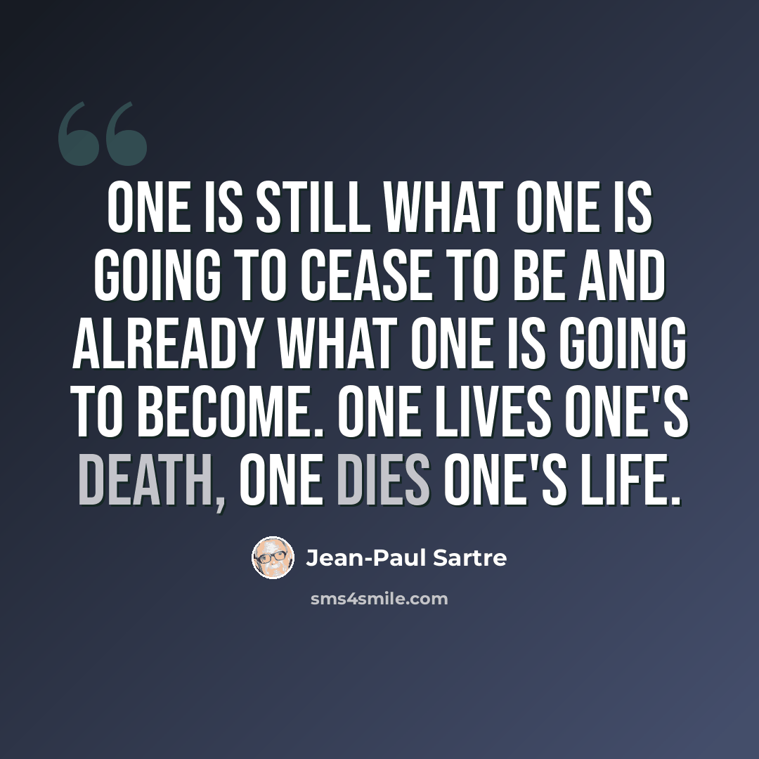 “One is still what one is going to cease to be and already what one is going to become. One lives one's death, one dies one's life.” quote by Jean-Paul Sartre