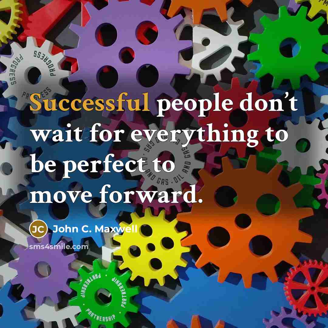 “Successful people don’t wait for everything to be perfect to move forward.” quote by John C. Maxwell