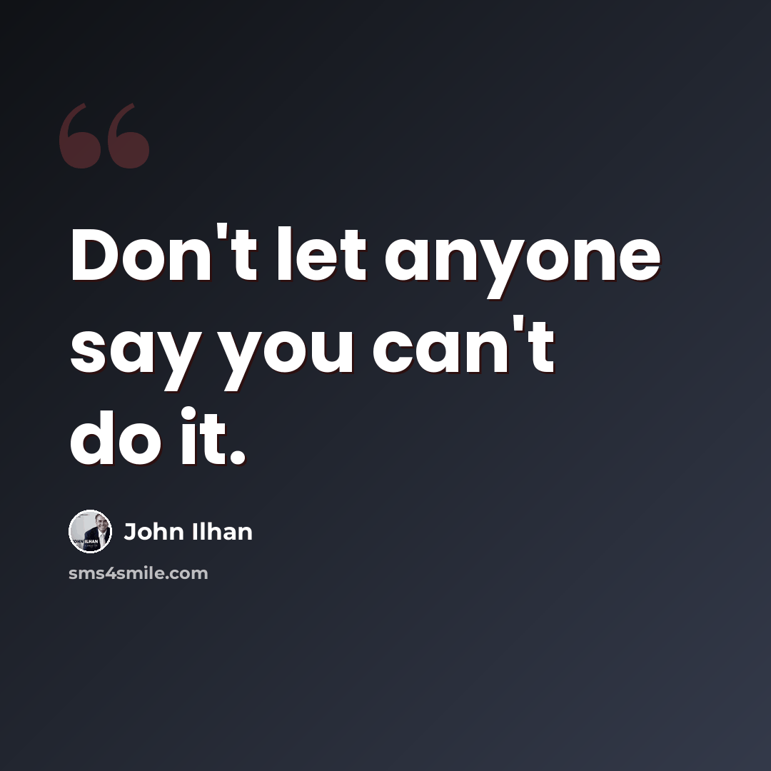 “Don't let anyone say you can't do it.” quote by John Ilhan