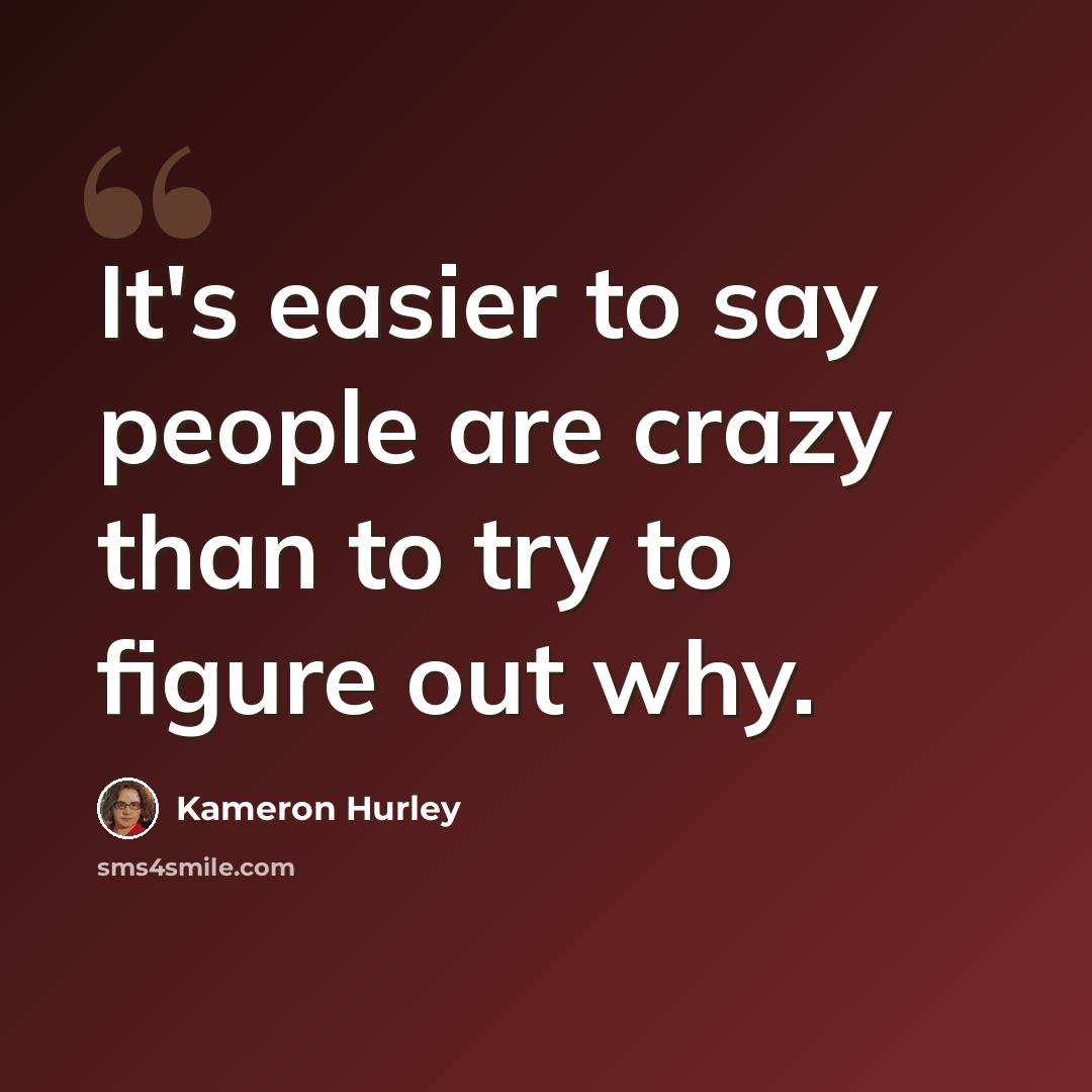 “It's easier to say people are crazy than to try to figure out why.” quote by Kameron Hurley