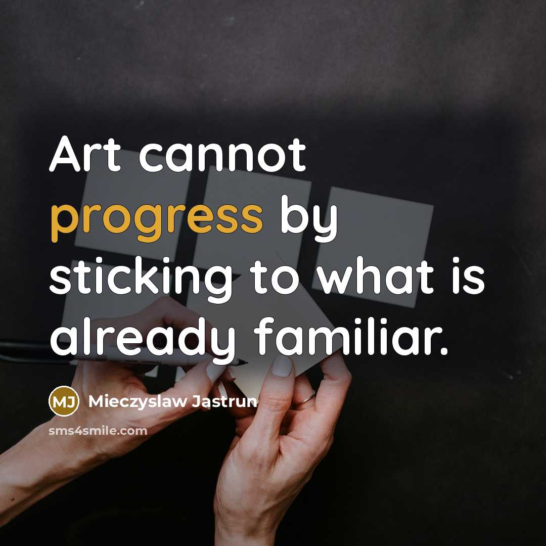 “Art cannot progress by sticking to what is already familiar.” quote by Mieczyslaw Jastrun