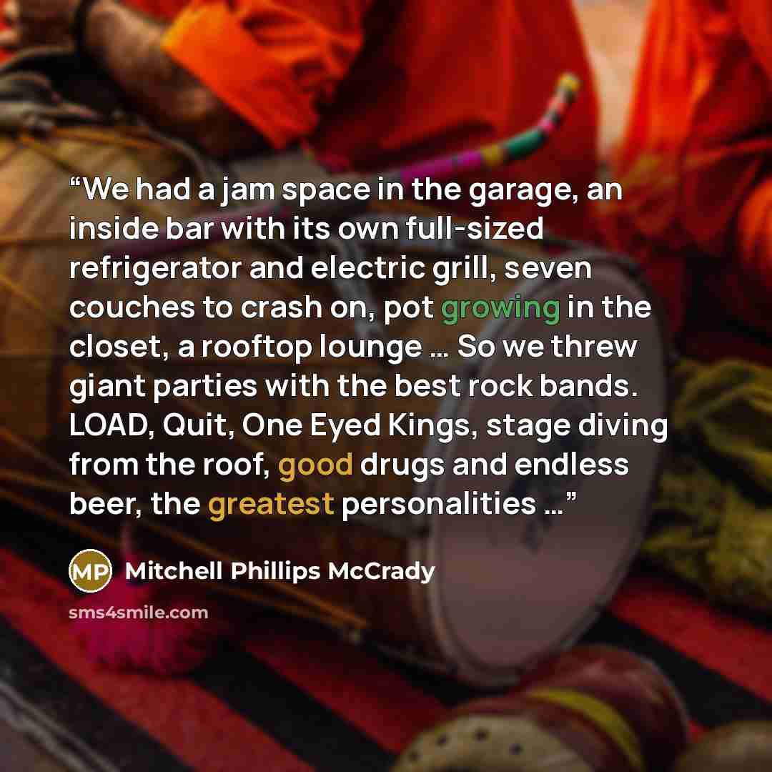 “We had a jam space in the garage, an inside bar with its own full-sized refrigerator and electric grill, seven couches to crash on, pot growing in the closet, a rooftop lounge … So we threw giant parties with the best rock bands. LOAD, Quit, One Eyed Kings, stage diving from the roof, good drugs…” quote by Mitchell Phillips McCrady