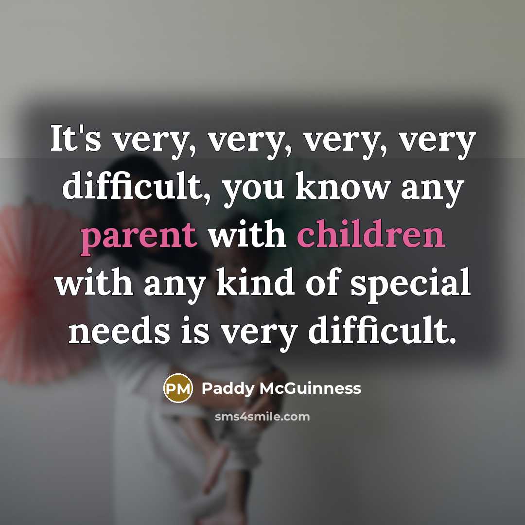 “It's very, very, very, very difficult, you know any parent with children with any kind of special needs is very difficult.” quote by Paddy McGuinness