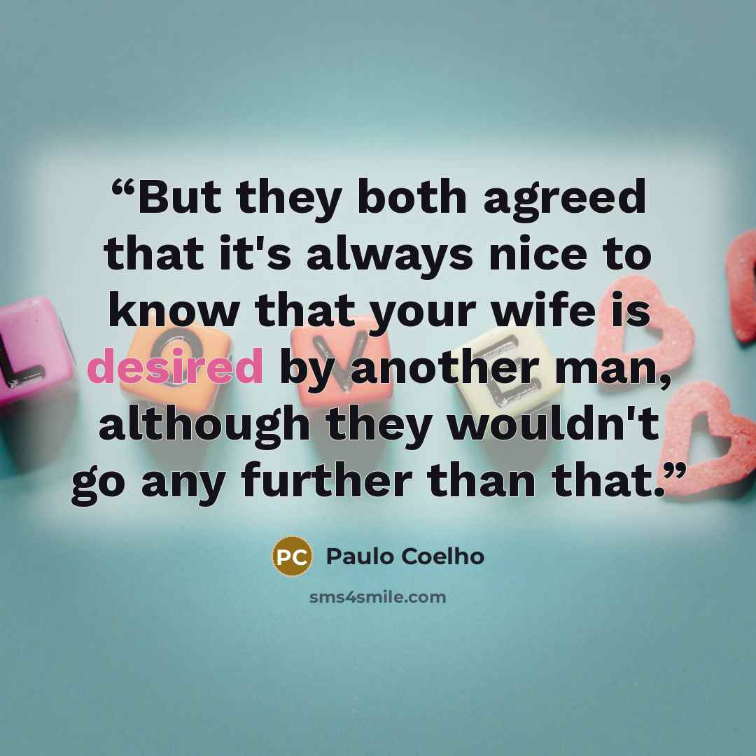 “But they both agreed that it's always nice to know that your wife is desired by another man, although they wouldn't go any further than that.” quote by Paulo Coelho