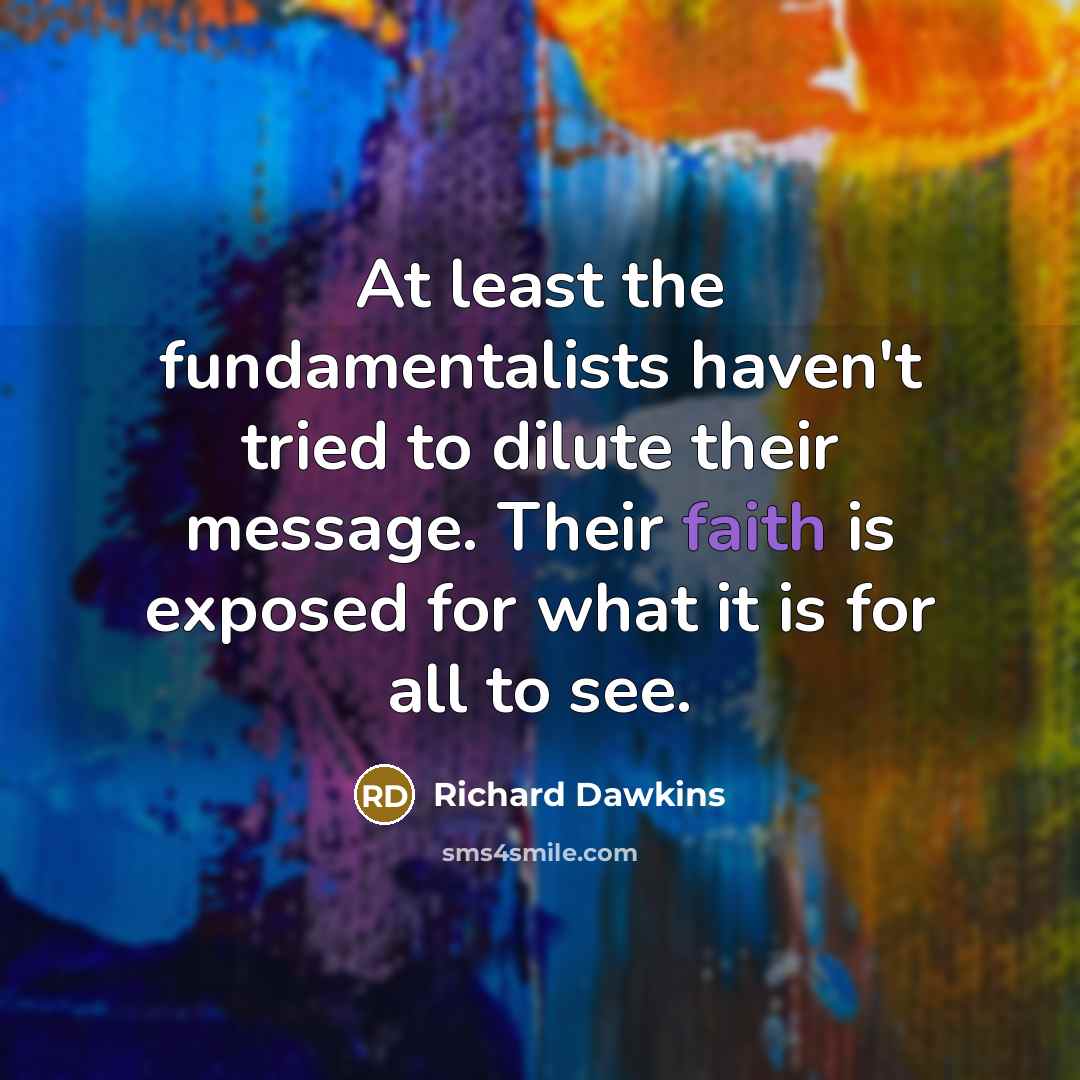 “At least the fundamentalists haven't tried to dilute their message. Their faith is exposed for what it is for all to see.” quote by Richard Dawkins