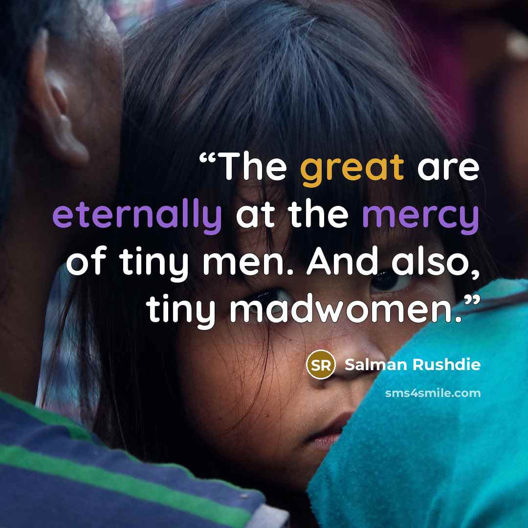 “The great are eternally at the mercy of tiny men. And also, tiny madwomen.” quote by Salman Rushdie