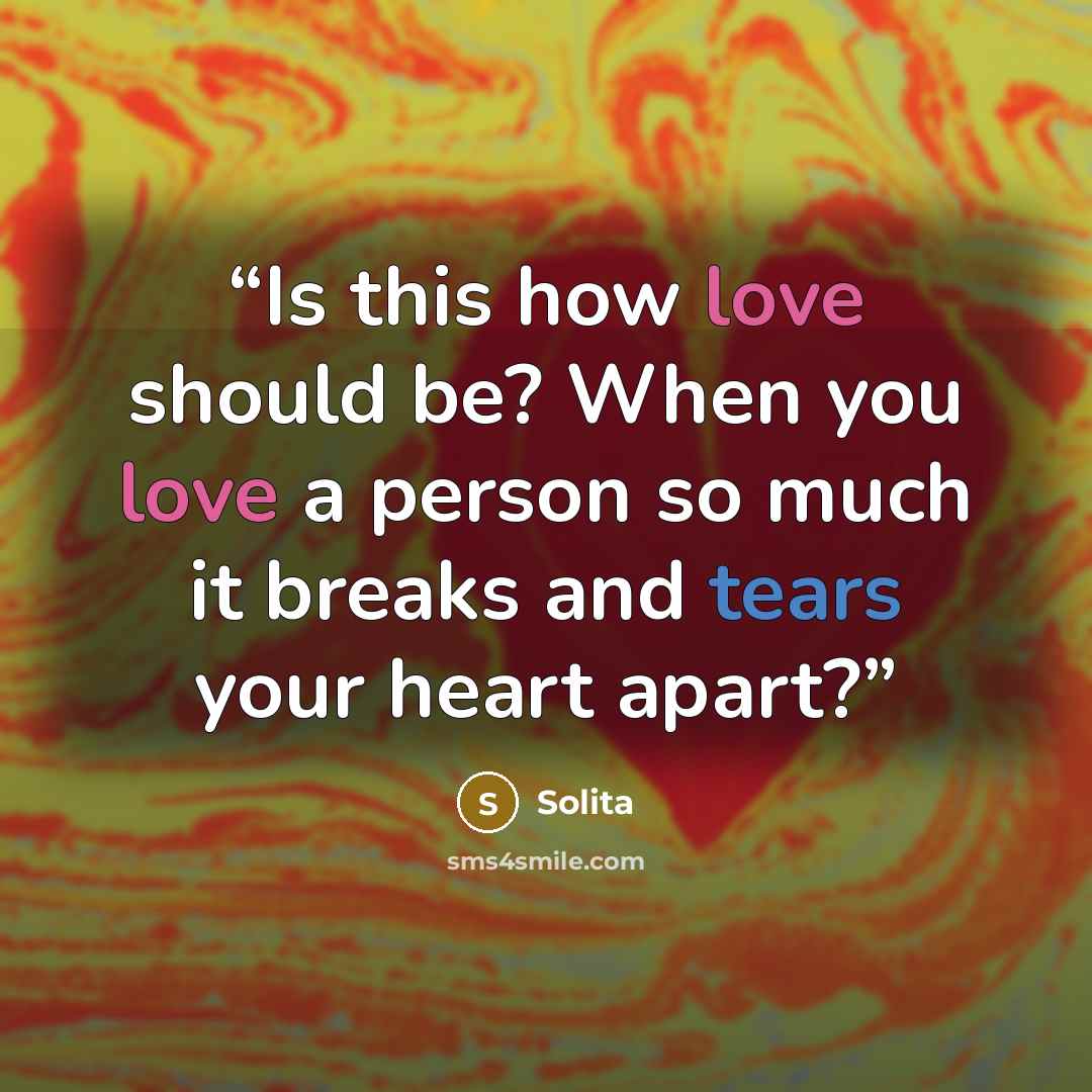 “Is this how love should be? When you love a person so much it breaks and tears your heart apart?” quote by Solita