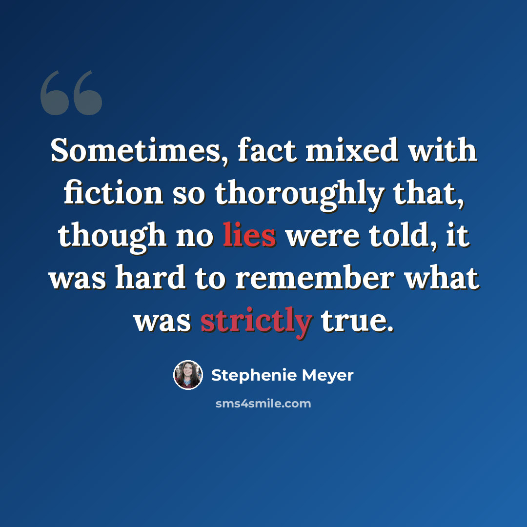 “Sometimes, fact mixed with fiction so thoroughly that, though no lies were told, it was hard to remember what was strictly true.” quote by Stephenie Meyer