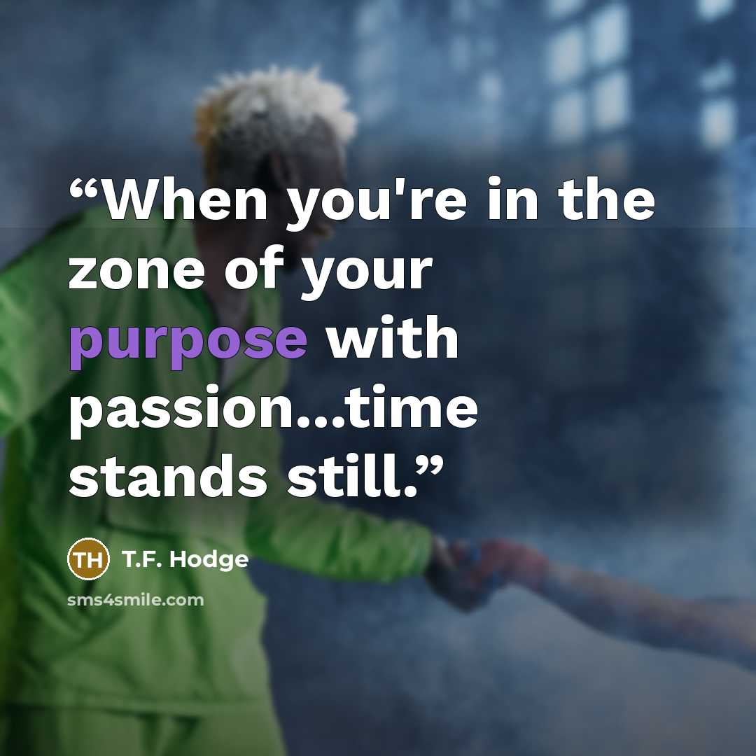 “When you're in the zone of your purpose with passion...time stands still.” quote by T.F. Hodge