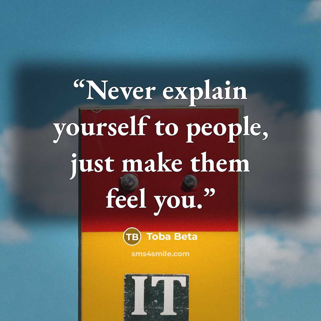 “Never explain yourself to people, just make them feel you.” quote by Toba Beta