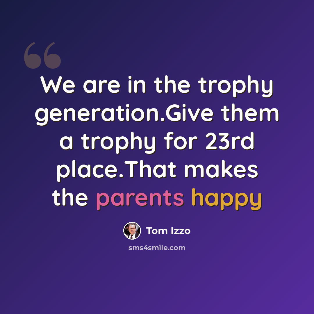 “We are in the trophy generation.Give them a trophy for 23rd place.That makes the parents happy” quote by Tom Izzo
