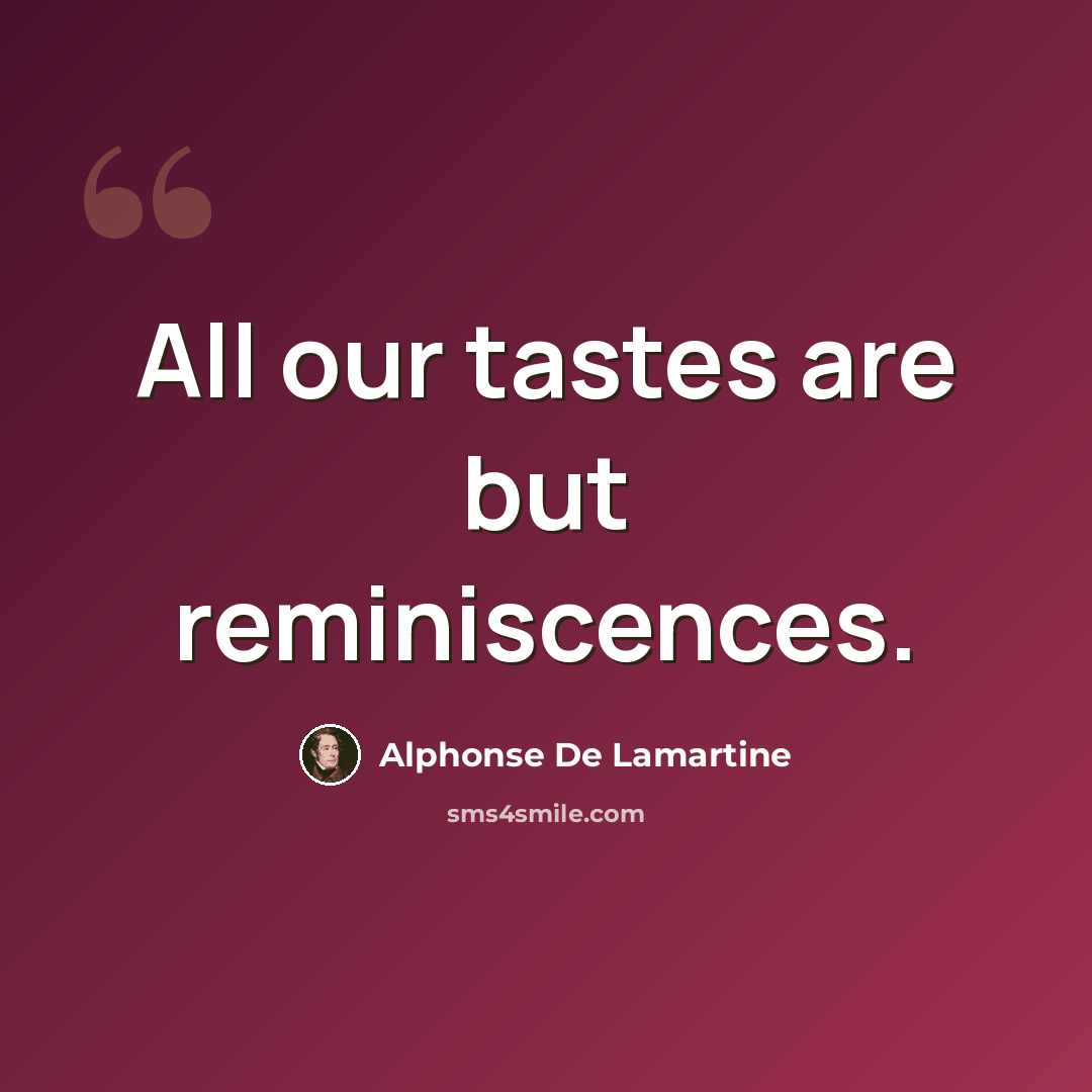 “All our tastes are but reminiscences.” quote by Alphonse de Lamartine