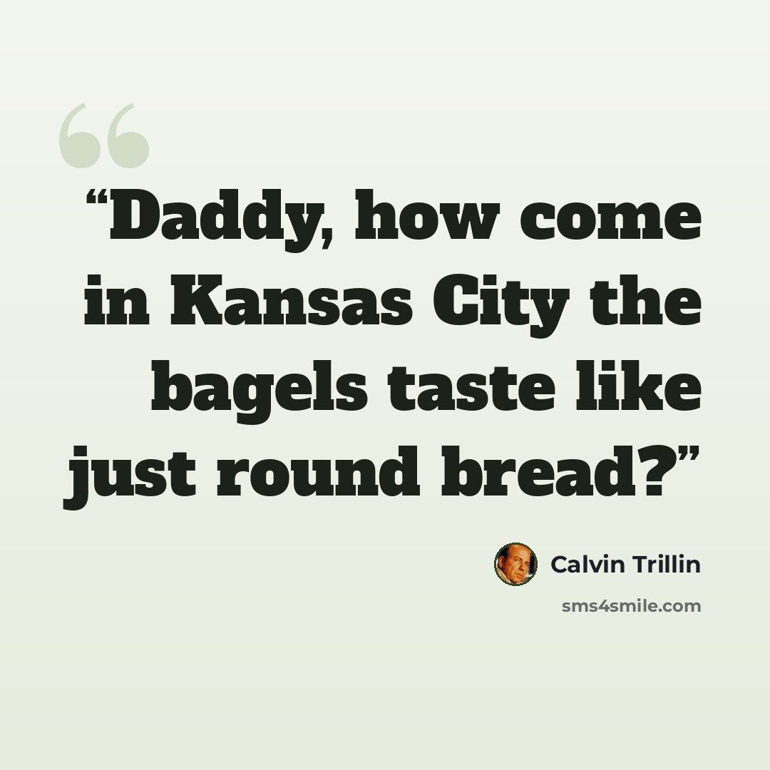 “Daddy, how come in Kansas City the bagels taste like just round bread?” quote by Calvin Trillin