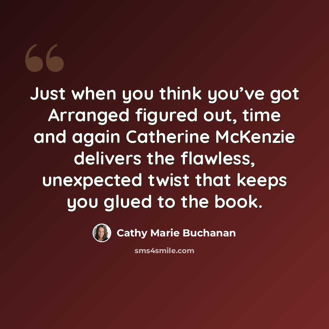 “Just when you think you’ve got Arranged figured out, time and again Catherine McKenzie delivers the flawless, unexpected twist that keeps you glued to the book.” quote by Cathy Marie Buchanan
