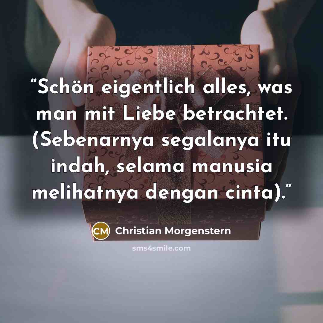 “Schön eigentlich alles, was man mit Liebe betrachtet. (Sebenarnya segalanya itu indah, selama manusia melihatnya dengan cinta).” quote by Christian Morgenstern