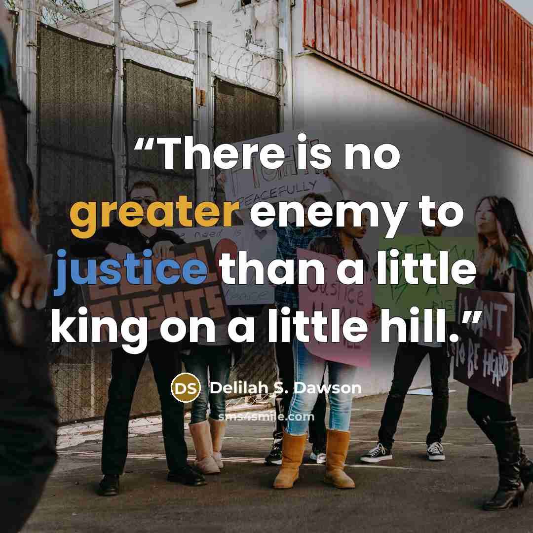 “There is no greater enemy to justice than a little king on a little hill.” quote by Delilah S. Dawson