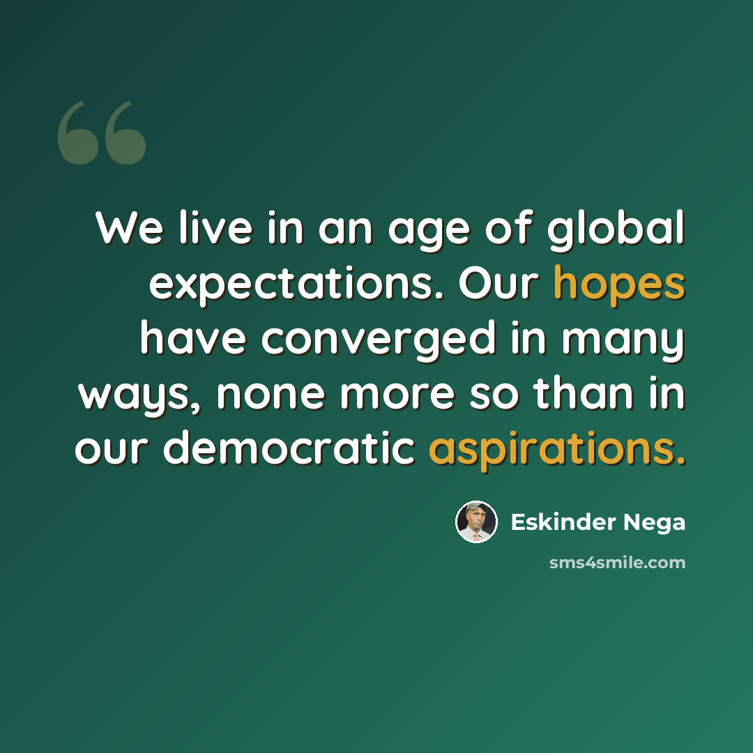 “We live in an age of global expectations. Our hopes have converged in many ways, none more so than in our democratic aspirations.” quote by Eskinder Nega