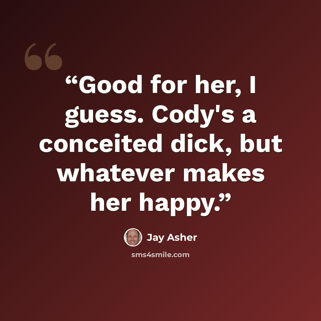 “Good for her, I guess. Cody's a conceited dick, but whatever makes her happy.” quote by Jay Asher