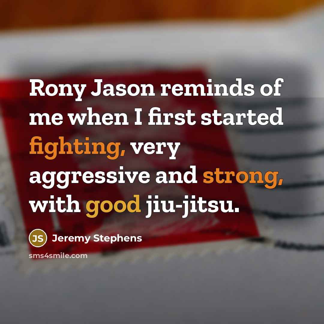 “Rony Jason reminds of me when I first started fighting, very aggressive and strong, with good jiu-jitsu.” quote by Jeremy Stephens
