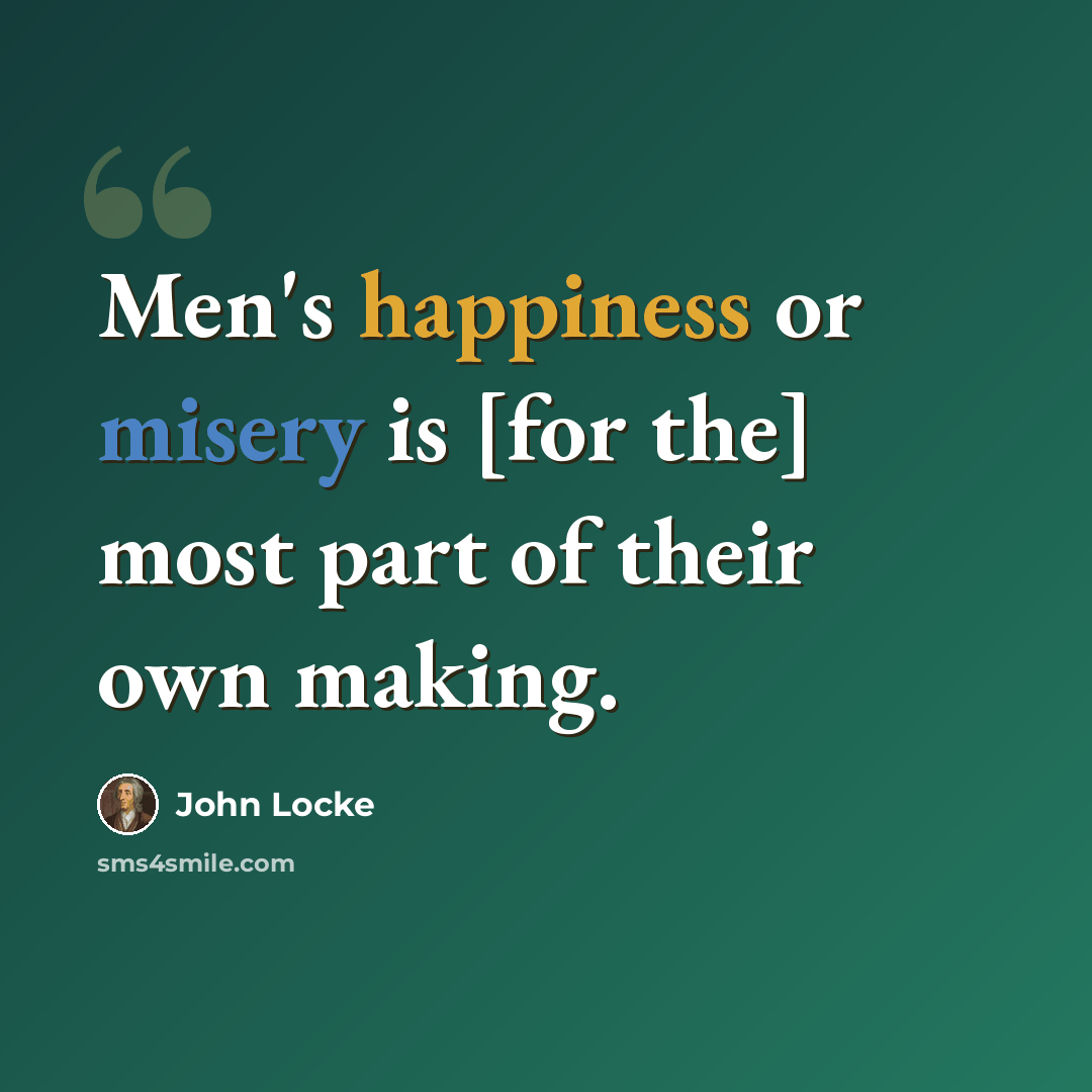 “Men's happiness or misery is [for the] most part of their own making.” quote by John Locke
