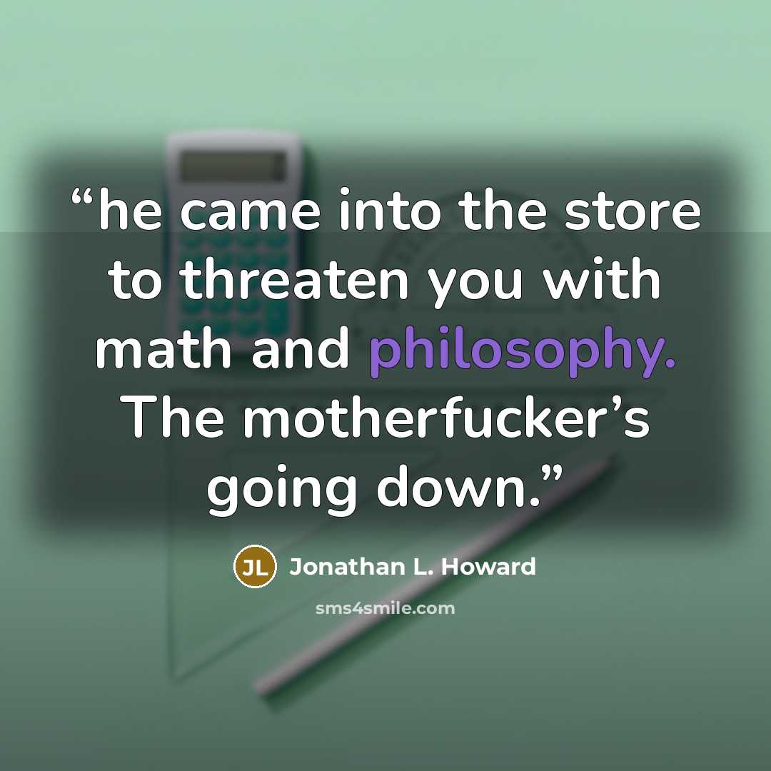 “he came into the store to threaten you with math and philosophy. The motherfucker’s going down.” quote by Jonathan L. Howard