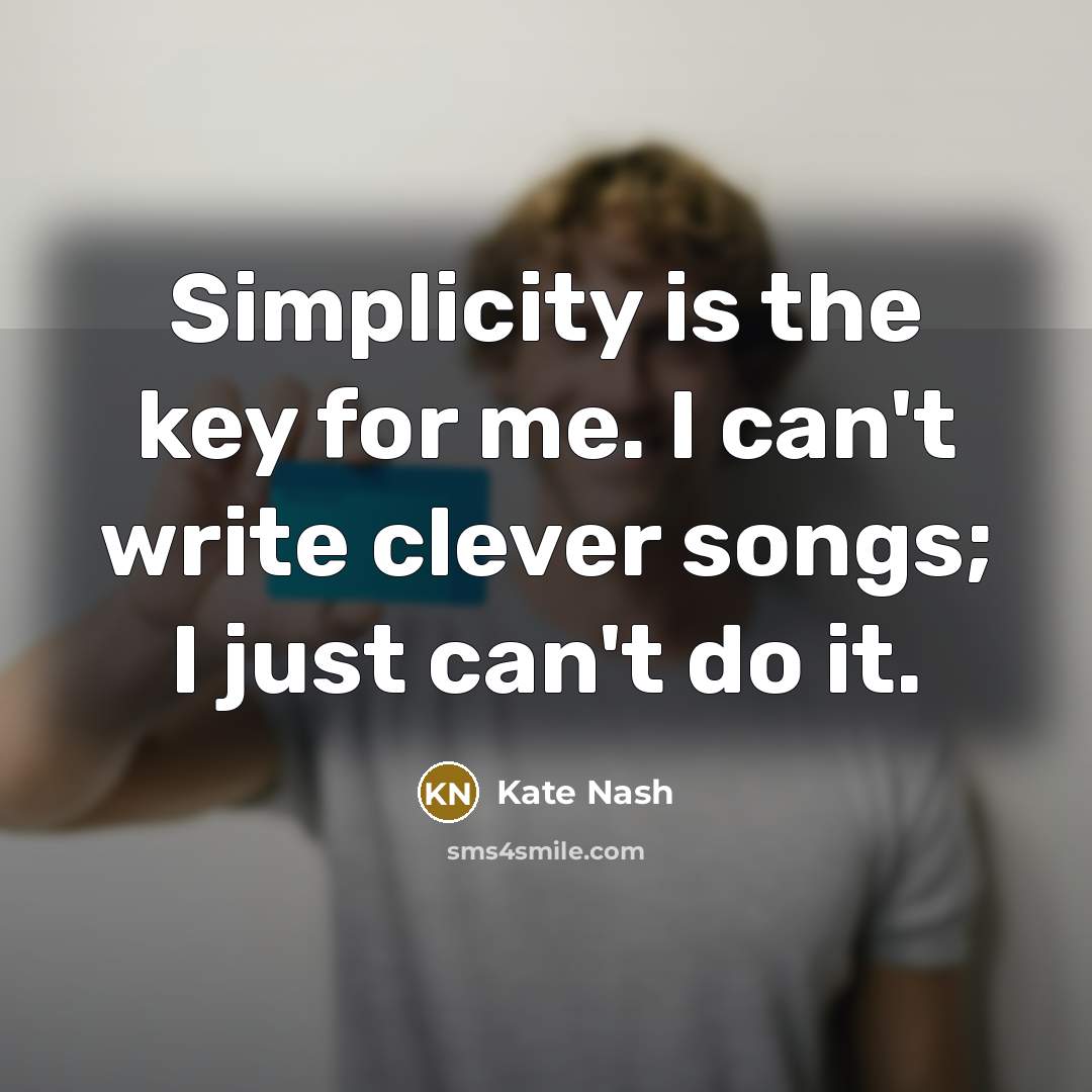 “Simplicity is the key for me. I can't write clever songs; I just can't do it.” quote by Kate Nash