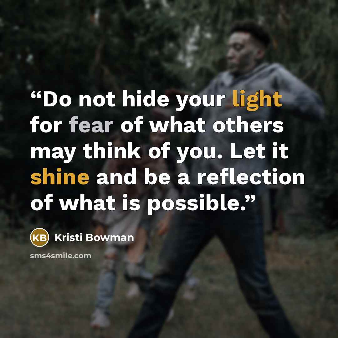 “Do not hide your light for fear of what others may think of you. Let it shine and be a reflection of what is possible.” quote by Kristi Bowman