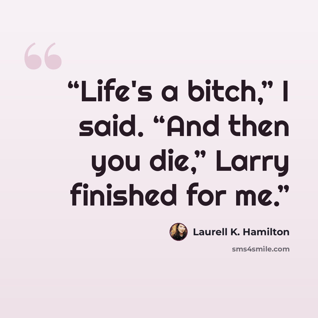 “Life's a bitch,” I said. “And then you die,” Larry finished for me.” quote by Laurell K. Hamilton