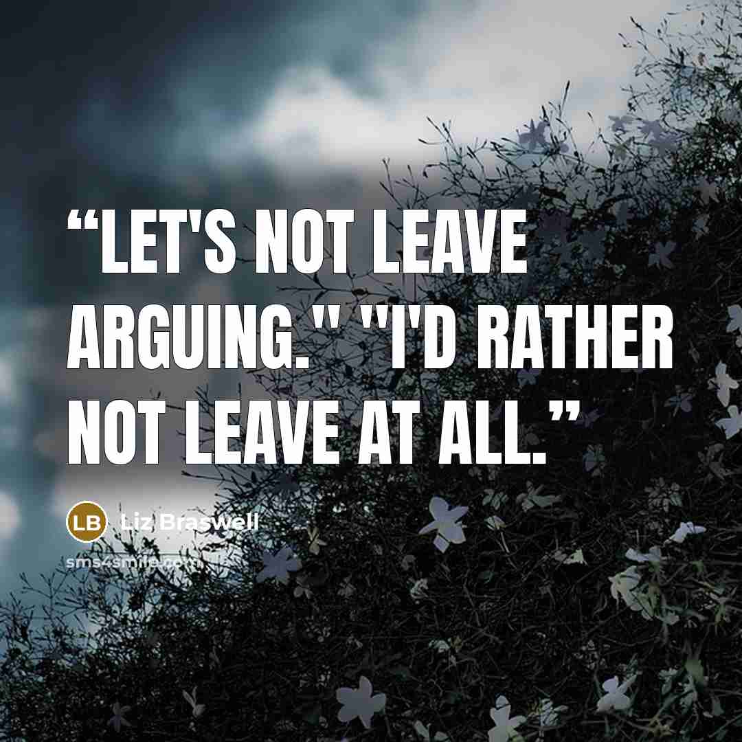 “Let's not leave arguing." "I'd rather not leave at all.” quote by Liz Braswell
