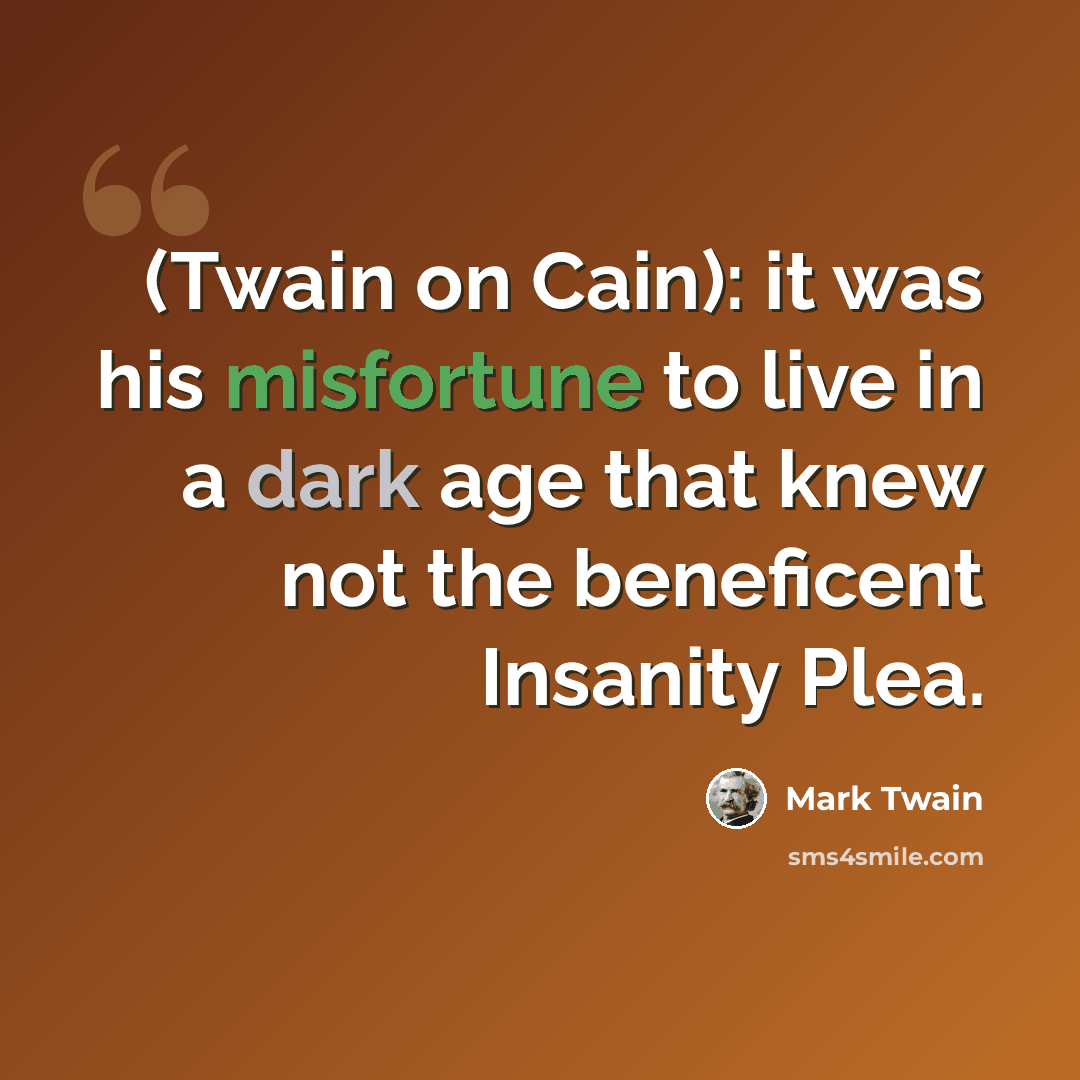 “(Twain on Cain): it was his misfortune to live in a dark age that knew not the beneficent Insanity Plea.” quote by Mark Twain