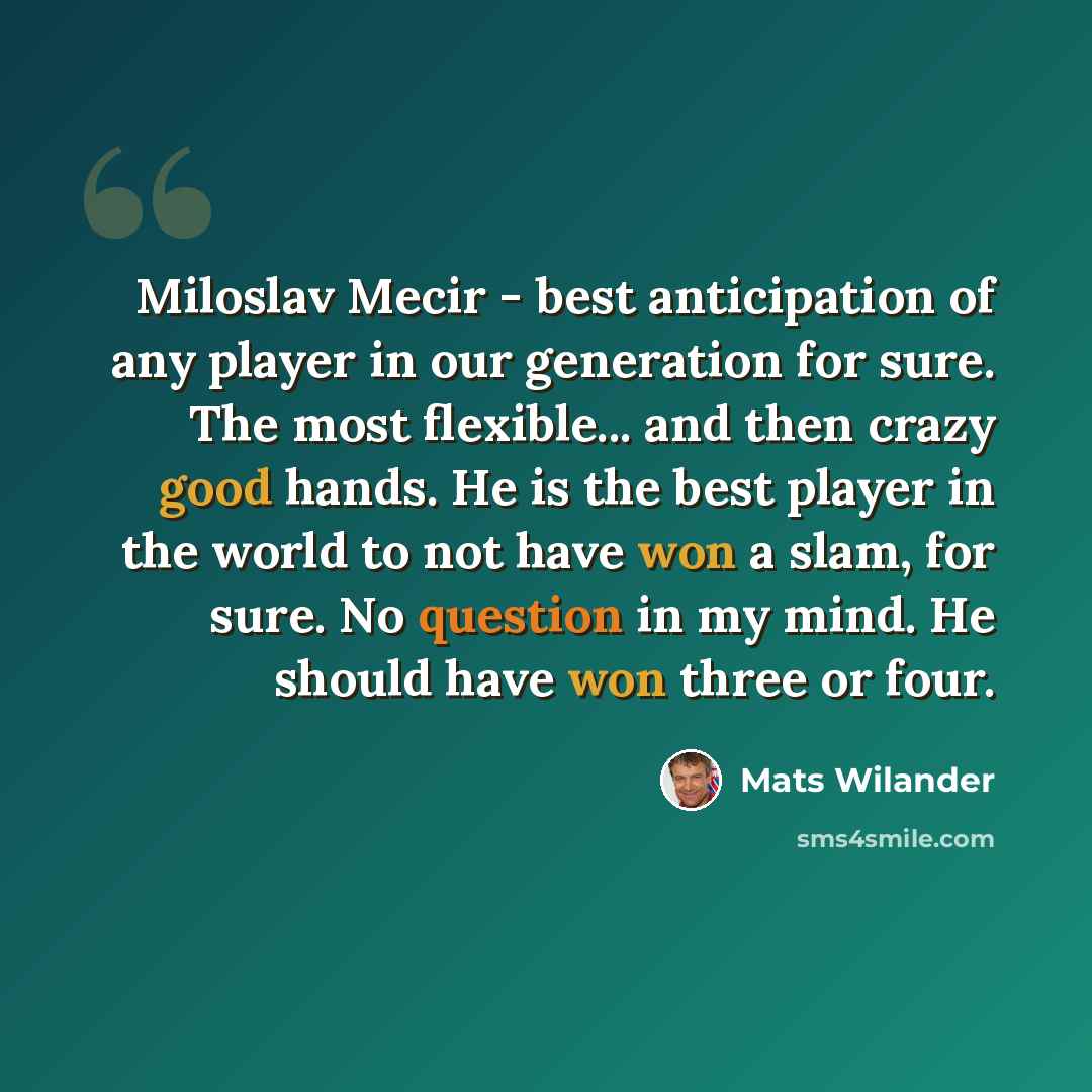 “Miloslav Mecir - best anticipation of any player in our generation for sure. The most flexible... and then crazy good hands. He is the best player in the world to not have won a slam, for sure. No question in my mind. He should have won three or four.” quote by Mats Wilander