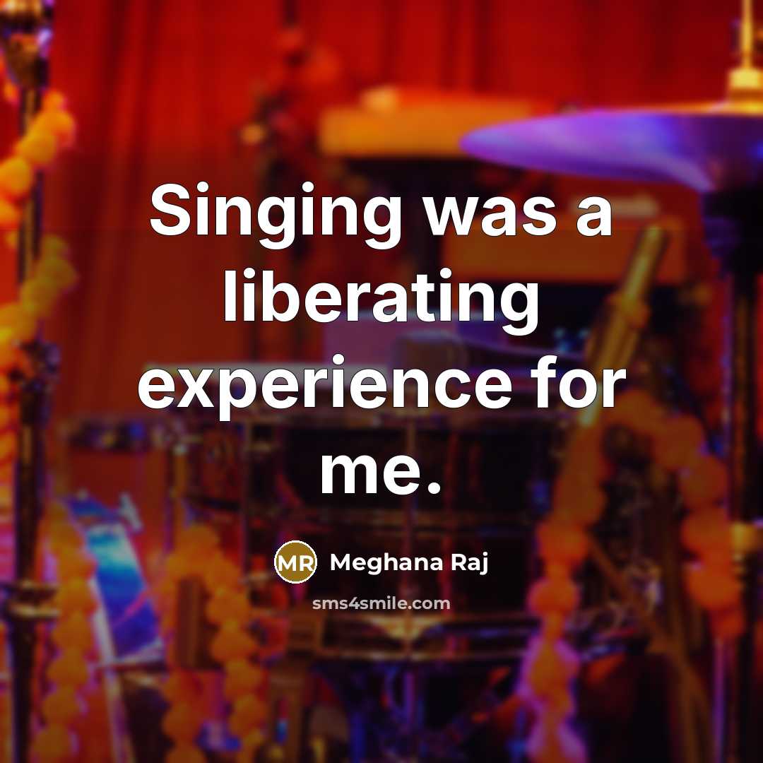 “Singing was a liberating experience for me.” quote by Meghana Raj