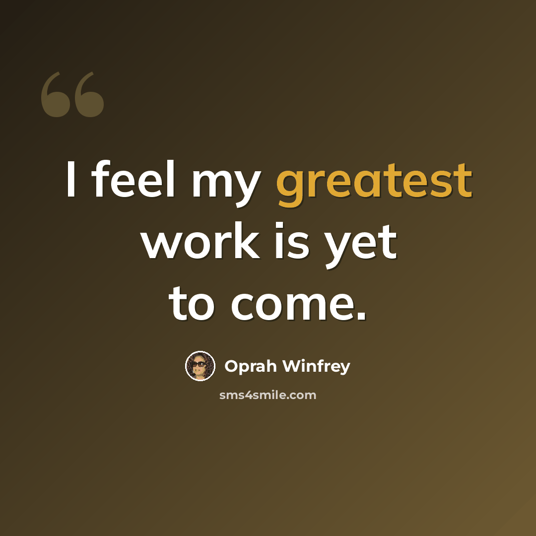 “I feel my greatest work is yet to come.” quote by Oprah Winfrey