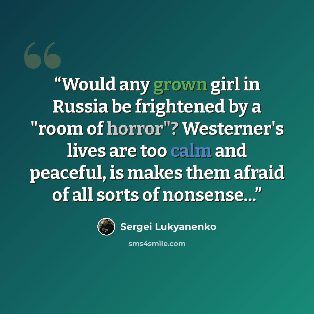 “Would any grown girl in Russia be frightened by a "room of horror"? Westerner's lives are too calm and peaceful, is makes them afraid of all sorts of nonsense...” quote by Sergei Lukyanenko
