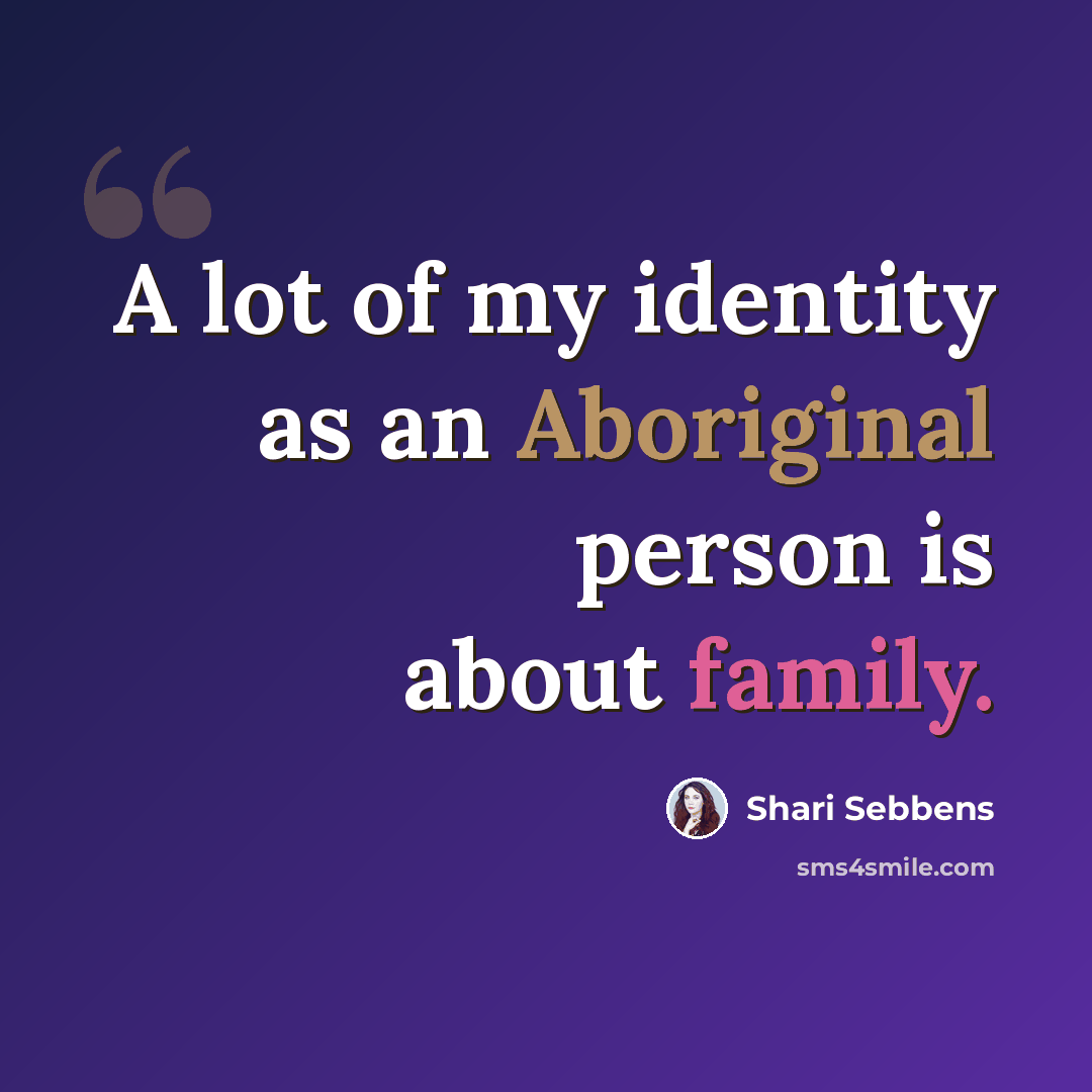 “A lot of my identity as an Aboriginal person is about family.” quote by Shari Sebbens
