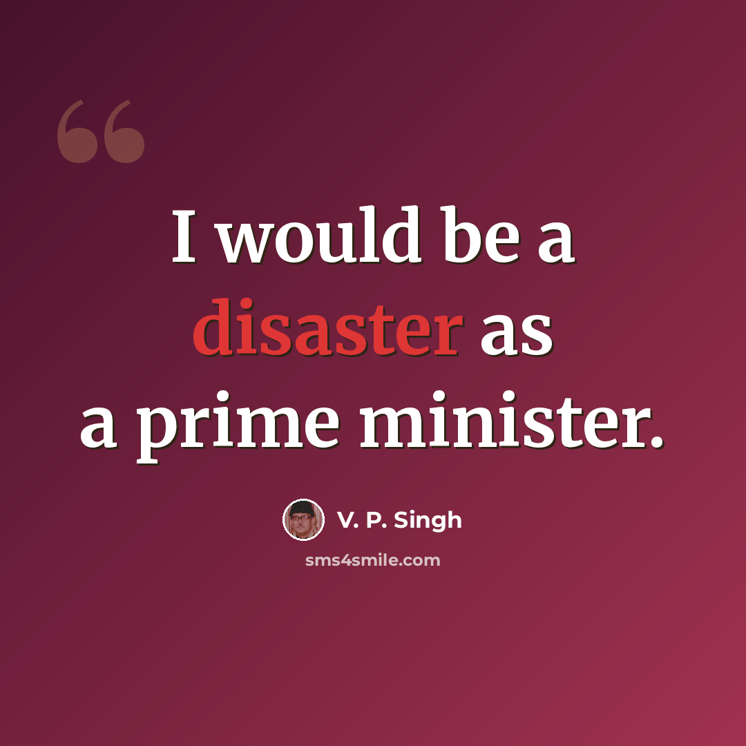 “I would be a disaster as a prime minister.” quote by V. P. Singh