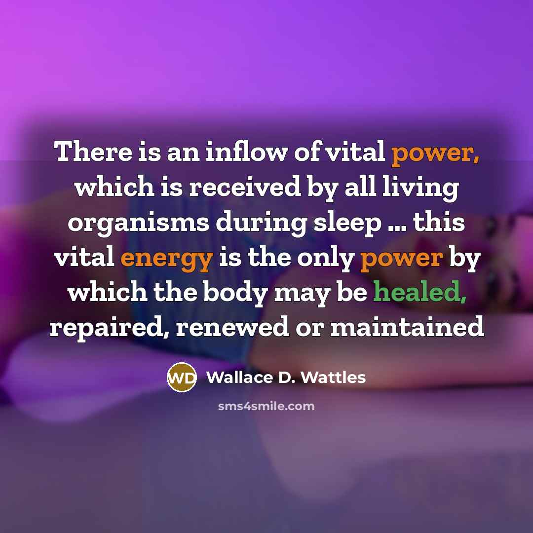 “There is an inflow of vital power, which is received by all living organisms during sleep … this vital energy is the only power by which the body may be healed, repaired, renewed or maintained” quote by Wallace D. Wattles