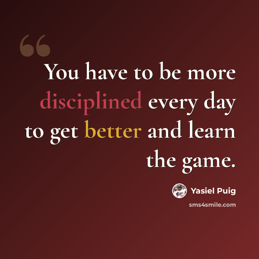 “You have to be more disciplined every day to get better and learn the game.” quote by Yasiel Puig
