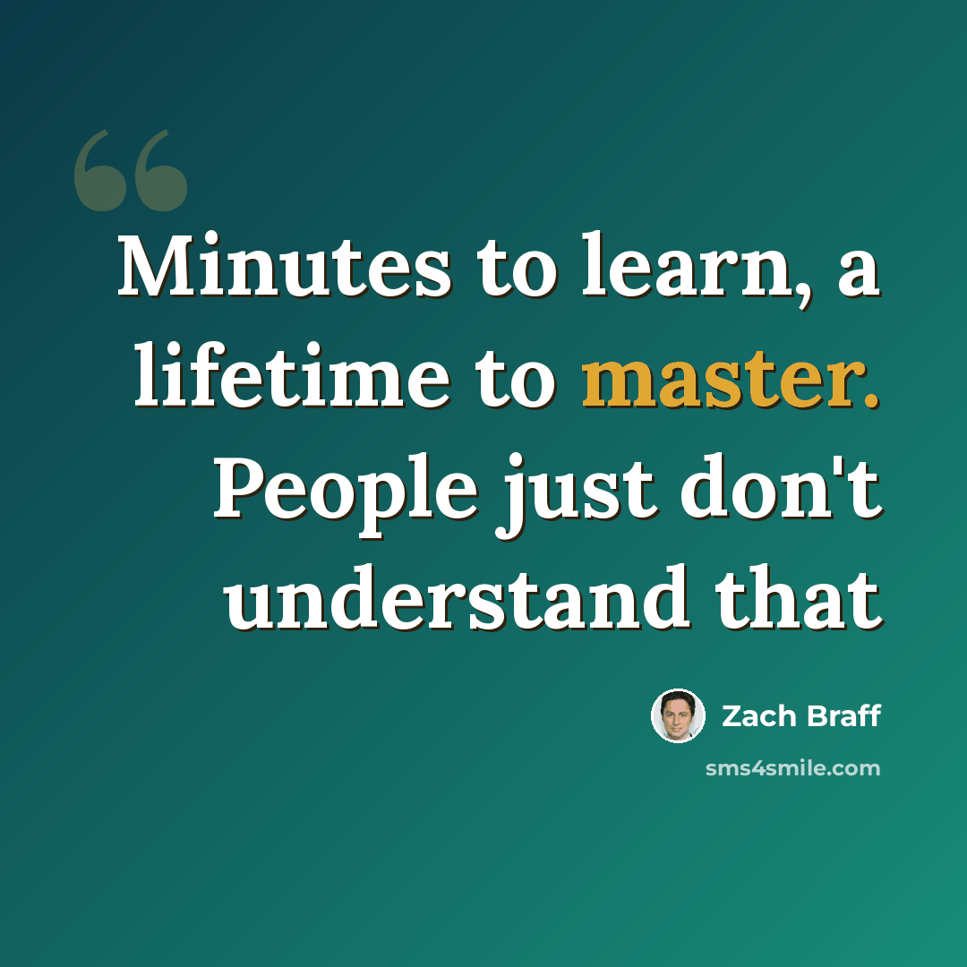 “Minutes to learn, a lifetime to master. People just don't understand that” quote by Zach Braff