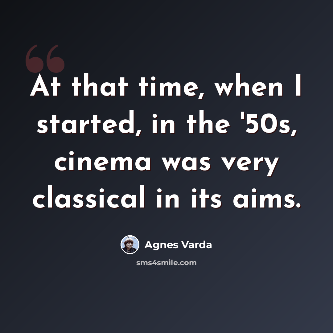 “At that time, when I started, in the '50s, cinema was very classical in its aims.” quote by Agnes Varda
