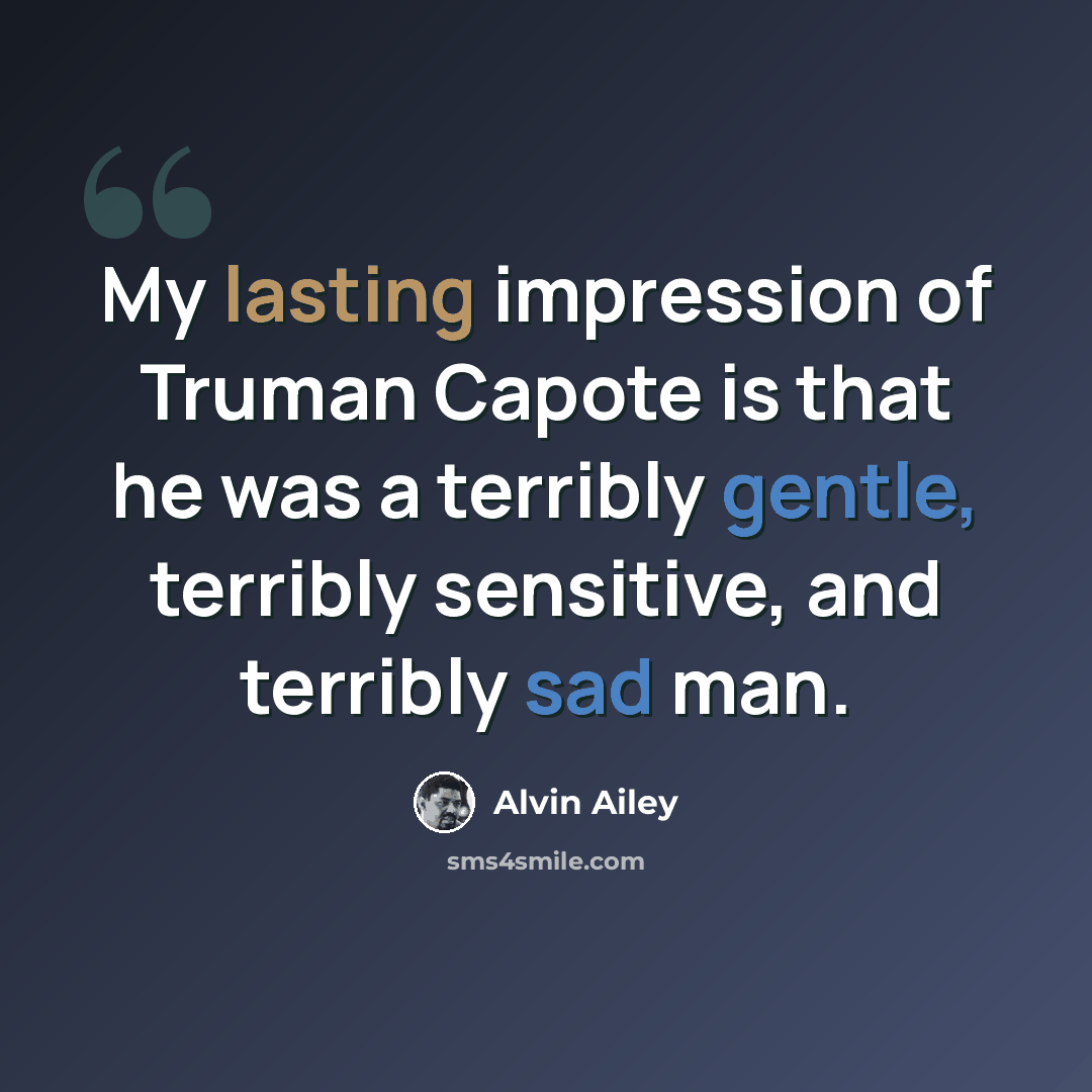 “My lasting impression of Truman Capote is that he was a terribly gentle, terribly sensitive, and terribly sad man.” quote by Alvin Ailey