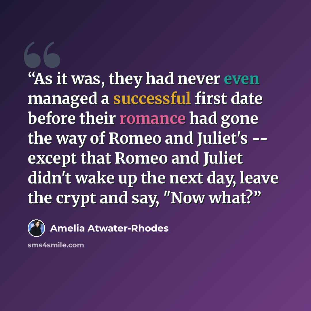 “As it was, they had never even managed a successful first date before their romance had gone the way of Romeo and Juliet's -- except that Romeo and Juliet didn't wake up the next day, leave the crypt and say, "Now what?” quote by Amelia Atwater-Rhodes