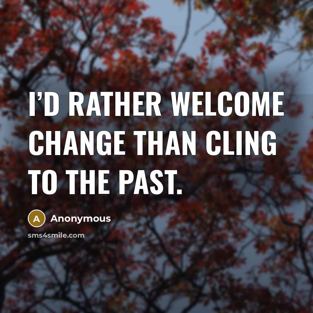 “I’d rather welcome change than cling to the past.” quote by Anonymous