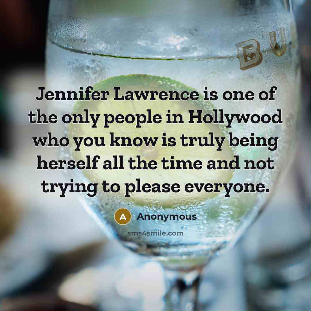 “Jennifer Lawrence is one of the only people in Hollywood who you know is truly being herself all the time and not trying to please everyone.” quote by Anonymous