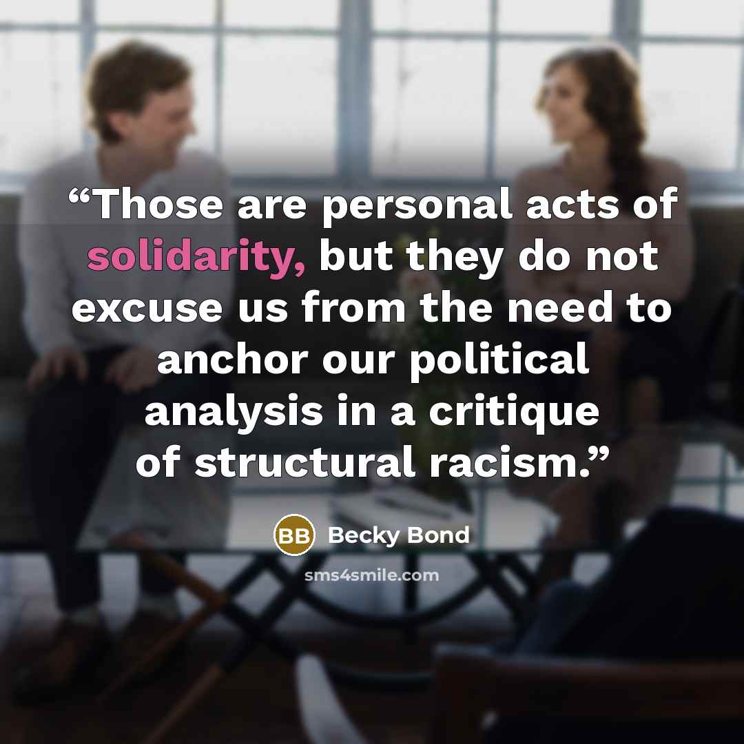 “Those are personal acts of solidarity, but they do not excuse us from the need to anchor our political analysis in a critique of structural racism.” quote by Becky Bond