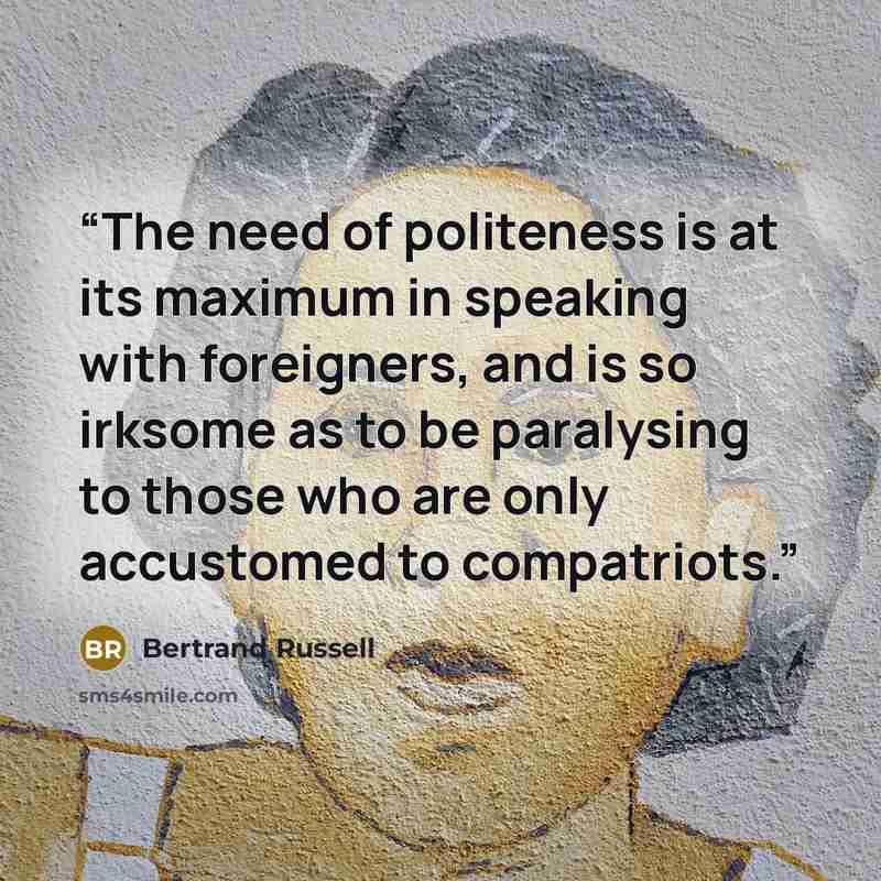 “The need of politeness is at its maximum in speaking with foreigners, and is so irksome as to be paralysing to those who are only accustomed to compatriots.” quote by Bertrand Russell